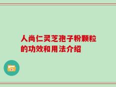 人尚仁灵芝孢子粉颗粒的功效和用法介绍