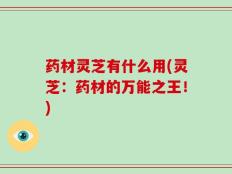药材灵芝有什么用(灵芝：药材的万能之王！)
