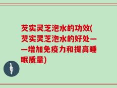 芡实灵芝泡水的功效(芡实灵芝泡水的好处——增加免疫力和提高睡眠质量)