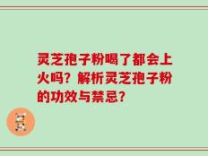 灵芝孢子粉喝了都会上火吗？解析灵芝孢子粉的功效与禁忌？