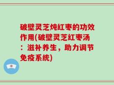 破壁灵芝炖红枣的功效作用(破壁灵芝红枣汤：滋补养生，助力调节免疫系统)