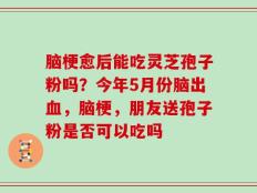 脑梗愈后能吃灵芝孢子粉吗？今年5月份脑出血，脑梗，朋友送孢子粉是否可以吃吗