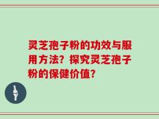 灵芝孢子粉的功效与服用方法？探究灵芝孢子粉的保健价值？