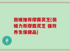 薇娅推荐缪露灵芝(薇娅力荐缪露灵芝 强效养生保健品)