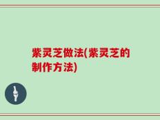 紫灵芝做法(紫灵芝的制作方法)