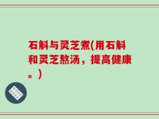 石斛与灵芝煮(用石斛和灵芝熬汤，提高健康。)