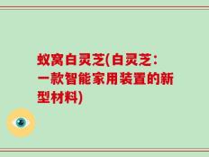 蚁窝白灵芝(白灵芝：一款智能家用装置的新型材料)