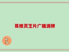 葛根灵芝片广膳源牌