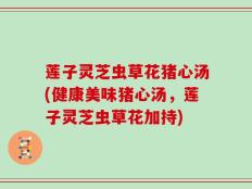 莲子灵芝虫草花猪心汤(健康美味猪心汤，莲子灵芝虫草花加持)