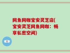 网鱼网咖宝安灵芝店(宝安灵芝网鱼网咖：畅享私密空间)