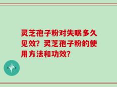 灵芝孢子粉对失眠多久见效？灵芝孢子粉的使用方法和功效？