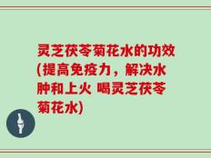 灵芝茯苓菊花水的功效(提高免疫力，解决水肿和上火 喝灵芝茯苓菊花水)