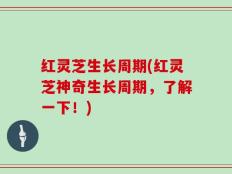 红灵芝生长周期(红灵芝神奇生长周期，了解一下！)
