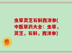 虫草灵芝石斛西洋参(中医草药大全：虫草，灵芝，石斛，西洋参)