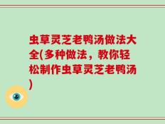虫草灵芝老鸭汤做法大全(多种做法，教你轻松制作虫草灵芝老鸭汤)