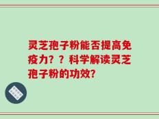 灵芝孢子粉能否提高免疫力？？科学解读灵芝孢子粉的功效？