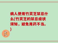 病人使用竹灵芝禁忌什么(竹灵芝的禁忌症状须知，避免用药不当。)