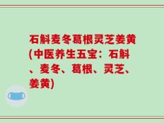 石斛麦冬葛根灵芝姜黄(中医养生五宝：石斛、麦冬、葛根、灵芝、姜黄)