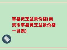 莘县灵芝盆景价格(南京市莘县灵芝盆景价格一览表)