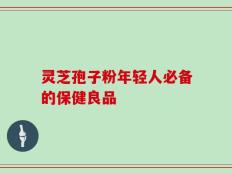 灵芝孢子粉年轻人必备的保健良品