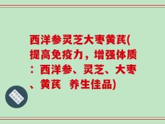 西洋参灵芝大枣黄芪(提高免疫力，增强体质：西洋参、灵芝、大枣、黄芪  养生佳品)