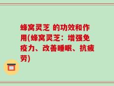 蜂窝灵芝 的功效和作用(蜂窝灵芝：增强免疫力、改善睡眠、抗疲劳)