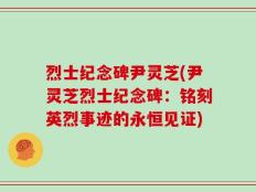 烈士纪念碑尹灵芝(尹灵芝烈士纪念碑：铭刻英烈事迹的永恒见证)