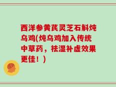 西洋参黄芪灵芝石斛炖乌鸡(炖乌鸡加入传统中草药，祛湿补虚效果更佳！)