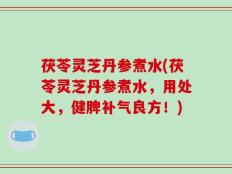 茯苓灵芝丹参煮水(茯苓灵芝丹参煮水，用处大，健脾补气良方！)
