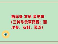 西洋参 石斛 灵芝粉(三种珍贵草药粉：西洋参、石斛、灵芝)