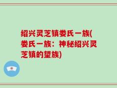 绍兴灵芝镇娄氏一族(娄氏一族：神秘绍兴灵芝镇的望族)