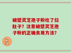 破壁灵芝孢子粉吃了拉肚子？注意破壁灵芝孢子粉的正确食用方法？