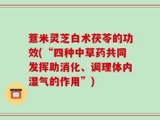 薏米灵芝白术茯苓的功效(“四种中草药共同发挥助消化、调理体内湿气的作用”)