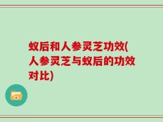蚁后和人参灵芝功效(人参灵芝与蚁后的功效对比)