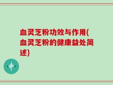 血灵芝粉功效与作用(血灵芝粉的健康益处简述)