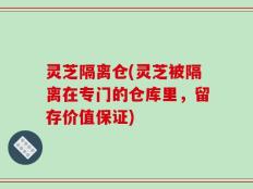 灵芝隔离仓(灵芝被隔离在专门的仓库里，留存价值保证)