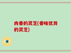 肉香的灵芝(香味优异的灵芝)