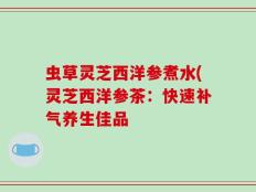 虫草灵芝西洋参煮水(灵芝西洋参茶：快速补气养生佳品
