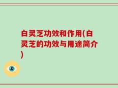 白灵芝功效和作用(白灵芝的功效与用途简介)