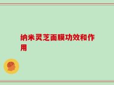 纳米灵芝面膜功效和作用
