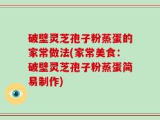 破壁灵芝孢子粉蒸蛋的家常做法(家常美食：破壁灵芝孢子粉蒸蛋简易制作)
