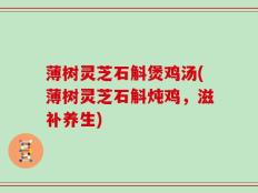 薄树灵芝石斛煲鸡汤(薄树灵芝石斛炖鸡，滋补养生)