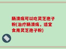 肠溃疡可以吃灵芝孢子粉(治疗肠溃疡，适宜食用灵芝孢子粉)