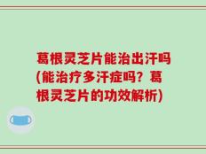 葛根灵芝片能治出汗吗(能治疗多汗症吗？葛根灵芝片的功效解析)