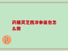 药膳灵芝西洋参面包怎么做