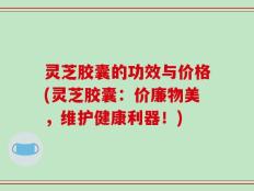 灵芝胶囊的功效与价格(灵芝胶囊：价廉物美，维护健康利器！)
