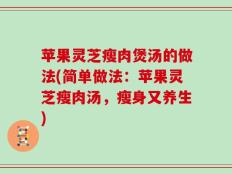 苹果灵芝瘦肉煲汤的做法(简单做法：苹果灵芝瘦肉汤，瘦身又养生)