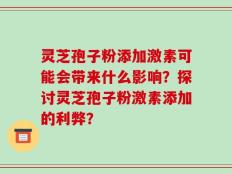 灵芝孢子粉添加激素可能会带来什么影响？探讨灵芝孢子粉激素添加的利弊？