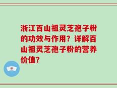 浙江百山祖灵芝孢子粉的功效与作用？详解百山祖灵芝孢子粉的营养价值？