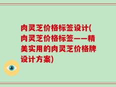 肉灵芝价格标签设计(肉灵芝价格标签——精美实用的肉灵芝价格牌设计方案)